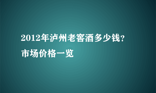 2012年泸州老窖酒多少钱？市场价格一览