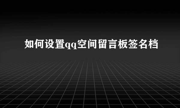 如何设置qq空间留言板签名档