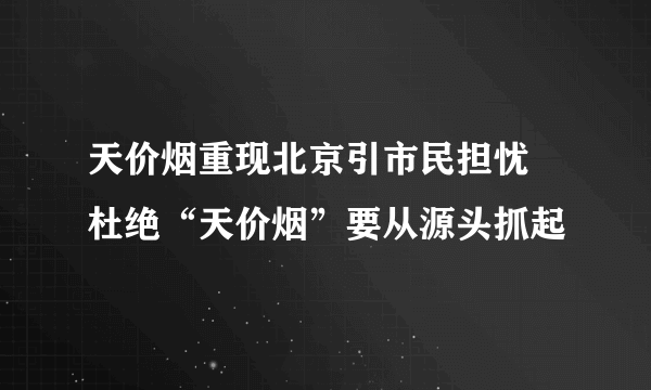 天价烟重现北京引市民担忧 杜绝“天价烟”要从源头抓起