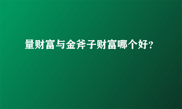 量财富与金斧子财富哪个好？