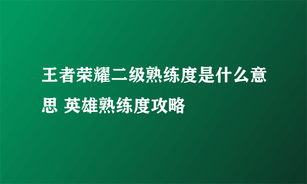 王者荣耀二级熟练度是什么意思 英雄熟练度攻略