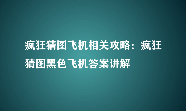 疯狂猜图飞机相关攻略：疯狂猜图黑色飞机答案讲解