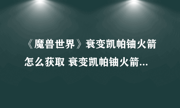 《魔兽世界》衰变凯帕铀火箭怎么获取 衰变凯帕铀火箭获取攻略