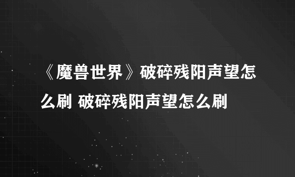 《魔兽世界》破碎残阳声望怎么刷 破碎残阳声望怎么刷