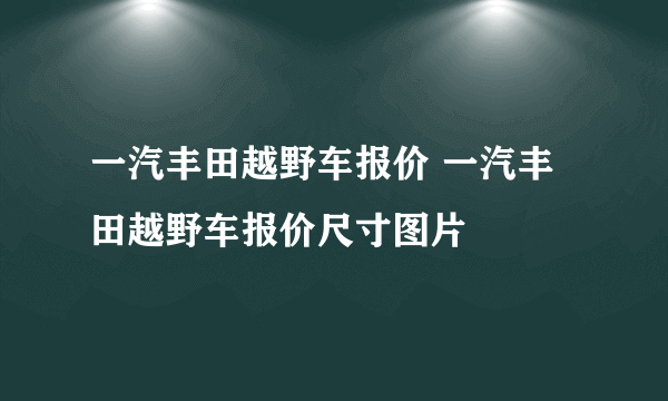 一汽丰田越野车报价 一汽丰田越野车报价尺寸图片