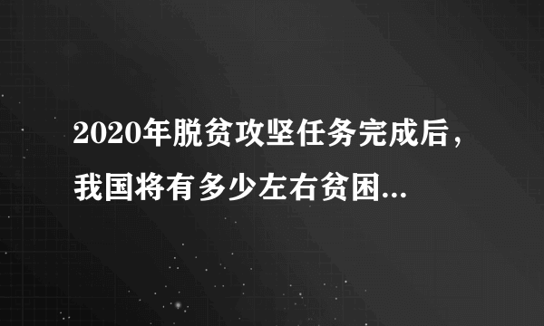 2020年脱贫攻坚任务完成后，我国将有多少左右贫困人口实现脱贫