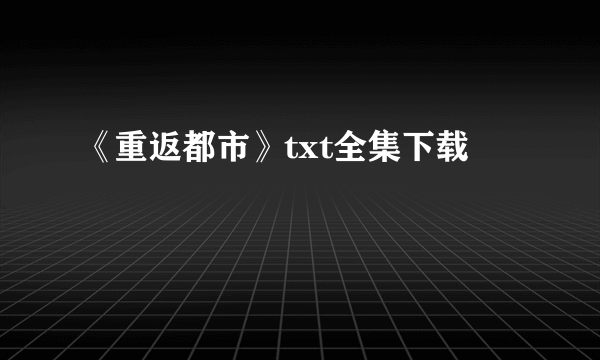 《重返都市》txt全集下载