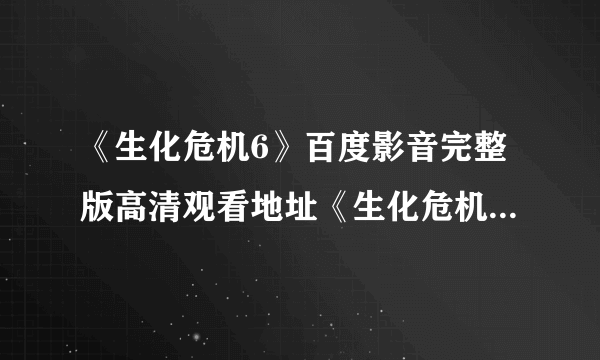 《生化危机6》百度影音完整版高清观看地址《生化危机6》高清在线观看