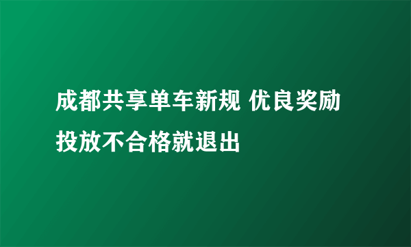 成都共享单车新规 优良奖励投放不合格就退出