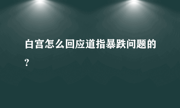 白宫怎么回应道指暴跌问题的？