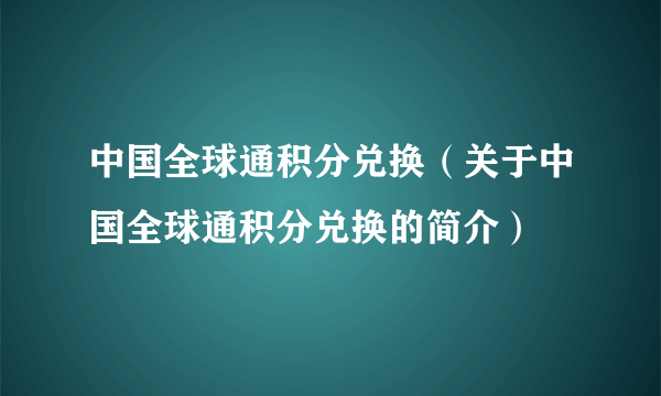 中国全球通积分兑换（关于中国全球通积分兑换的简介）