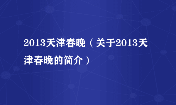 2013天津春晚（关于2013天津春晚的简介）