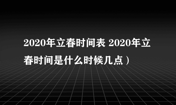 2020年立春时间表 2020年立春时间是什么时候几点）