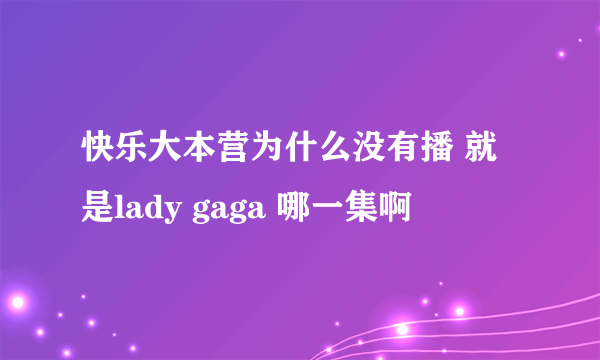 快乐大本营为什么没有播 就是lady gaga 哪一集啊