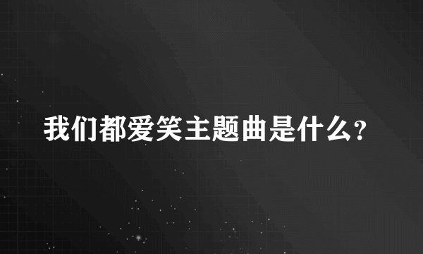 我们都爱笑主题曲是什么？