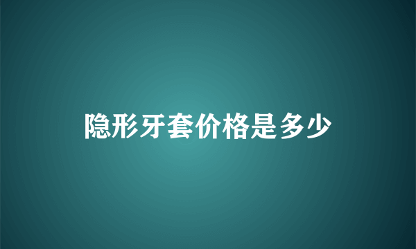 隐形牙套价格是多少