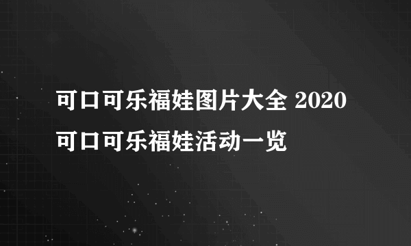 可口可乐福娃图片大全 2020可口可乐福娃活动一览