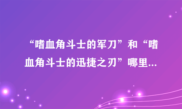 “嗜血角斗士的军刀”和“嗜血角斗士的迅捷之刃”哪里买啊，AG找不到