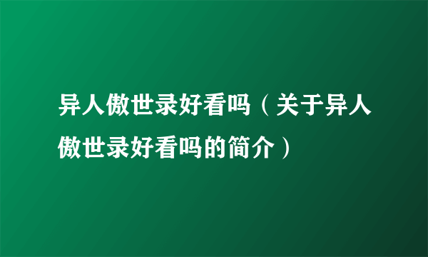 异人傲世录好看吗（关于异人傲世录好看吗的简介）