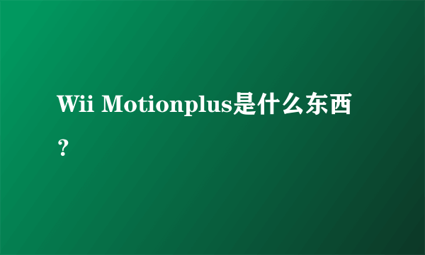 Wii Motionplus是什么东西？