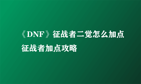 《DNF》征战者二觉怎么加点 征战者加点攻略