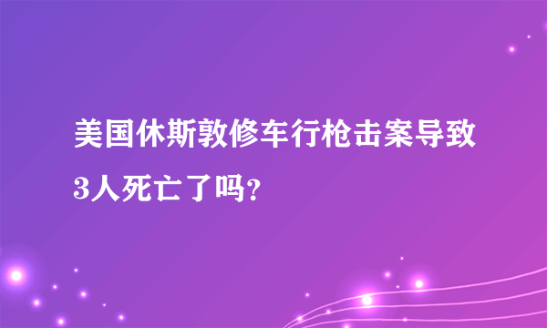 美国休斯敦修车行枪击案导致3人死亡了吗？