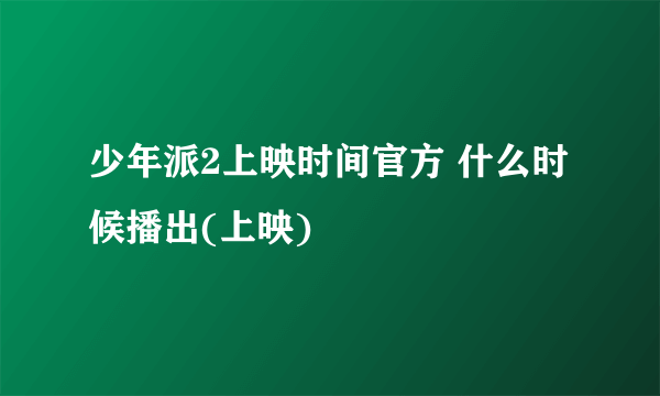 少年派2上映时间官方 什么时候播出(上映)