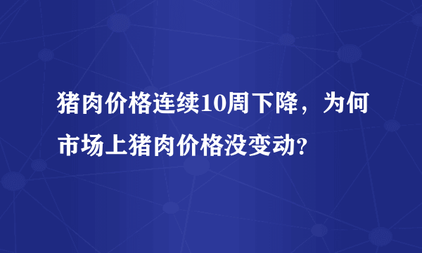 猪肉价格连续10周下降，为何市场上猪肉价格没变动？