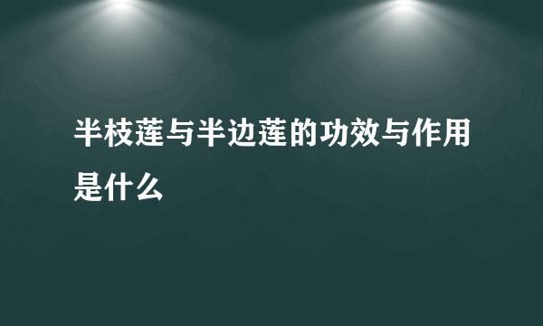 半枝莲与半边莲的功效与作用是什么