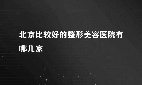 北京比较好的整形美容医院有哪几家