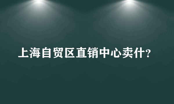 上海自贸区直销中心卖什？