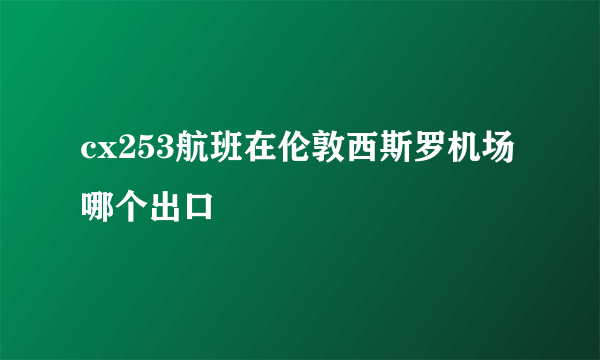 cx253航班在伦敦西斯罗机场哪个出口