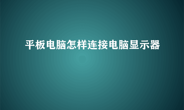 平板电脑怎样连接电脑显示器