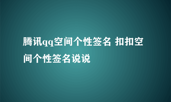 腾讯qq空间个性签名 扣扣空间个性签名说说