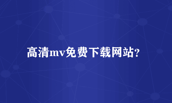 高清mv免费下载网站？