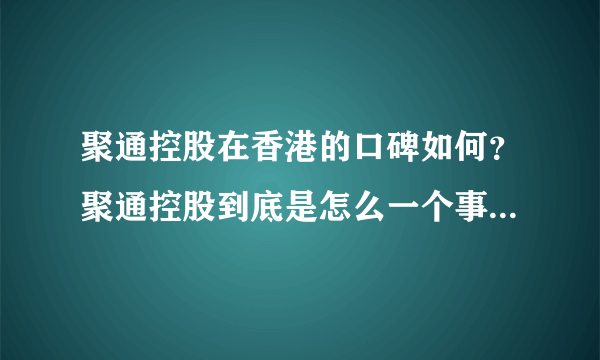 聚通控股在香港的口碑如何？聚通控股到底是怎么一个事情？到底好不好的？