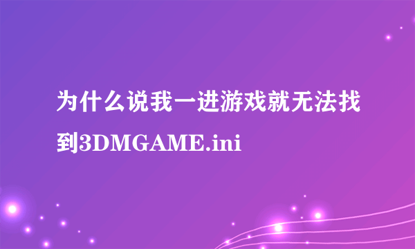 为什么说我一进游戏就无法找到3DMGAME.ini