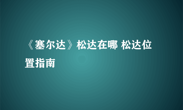 《塞尔达》松达在哪 松达位置指南