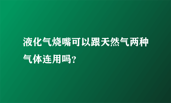 液化气烧嘴可以跟天然气两种气体连用吗？