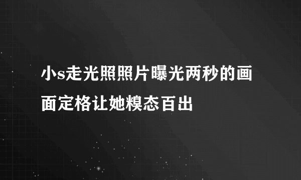 小s走光照照片曝光两秒的画面定格让她糗态百出