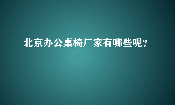 北京办公桌椅厂家有哪些呢？