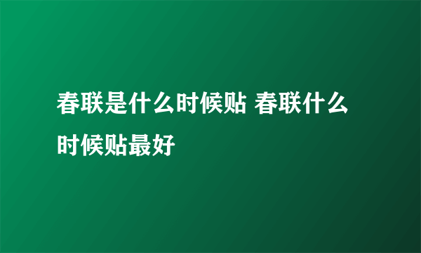 春联是什么时候贴 春联什么时候贴最好