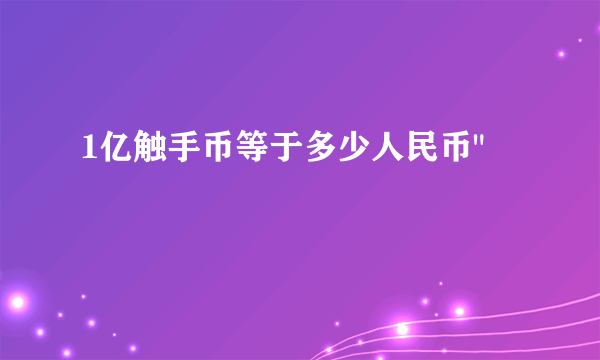 1亿触手币等于多少人民币