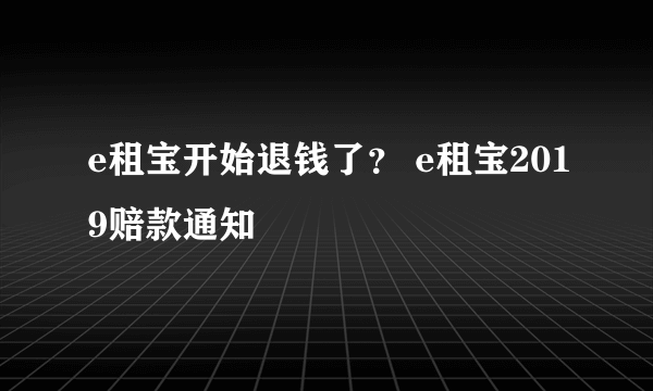 e租宝开始退钱了？ e租宝2019赔款通知