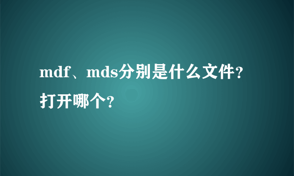 mdf、mds分别是什么文件？打开哪个？