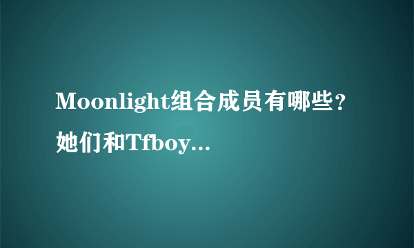 Moonlight组合成员有哪些？她们和Tfboys什么关系