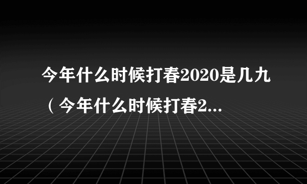 今年什么时候打春2020是几九（今年什么时候打春2020）