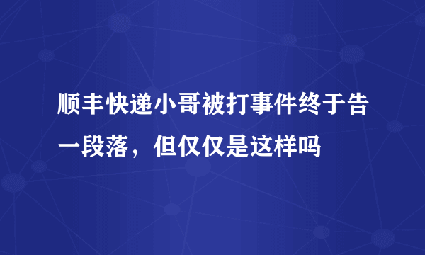 顺丰快递小哥被打事件终于告一段落，但仅仅是这样吗