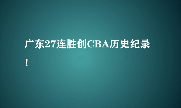 广东27连胜创CBA历史纪录 ！