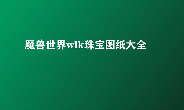 魔兽世界wlk珠宝图纸大全